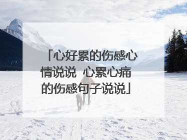 心好累的伤感心情说说 心累心痛的伤感句子说说