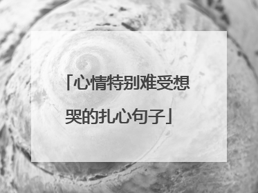 心情特别难受想哭的扎心句子