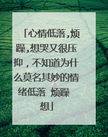 心情低落,烦躁,想哭又很压抑,不知道为什么莫名其妙的情绪低落 烦躁 想