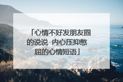 心情不好发朋友圈的说说 内心压抑憋屈的心情短语