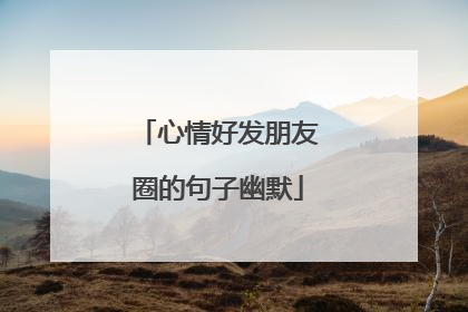心情好发朋友圈的句子幽默