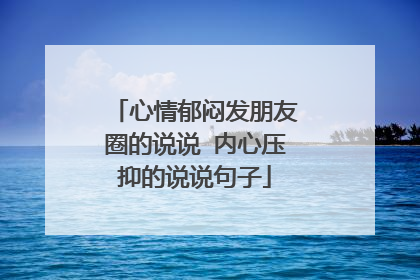 心情郁闷发朋友圈的说说 内心压抑的说说句子