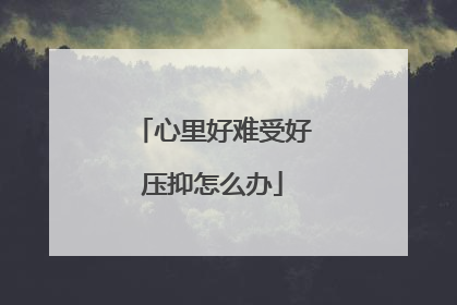 心里好难受好压抑怎么办