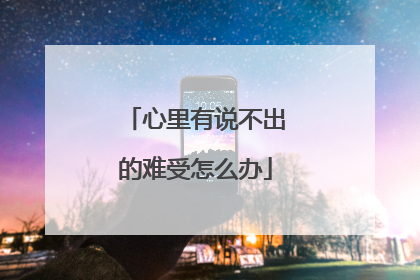 心里有说不出的难受怎么办