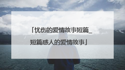 忧伤的爱情故事短篇_短篇感人的爱情故事