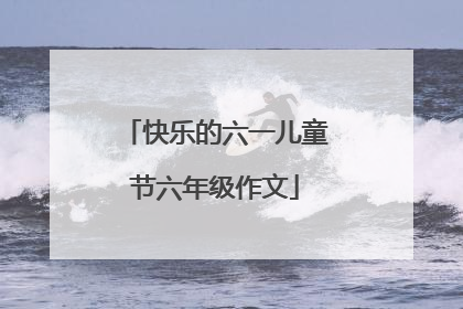 快乐的六一儿童节六年级作文