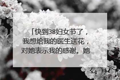 快到38妇女节了,我想给我的医生送花,对她表示我的感谢。她治疗了我的病。可是不知道卡片上写什么?