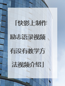 快影上制作励志语录视频有没有教学方法视频介绍