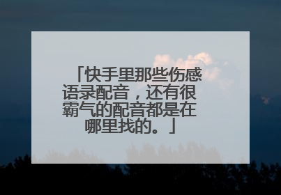 快手里那些伤感语录配音，还有很霸气的配音都是在哪里找的。