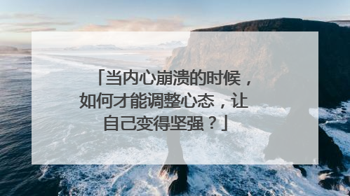 当内心崩溃的时候，如何才能调整心态，让自己变得坚强？