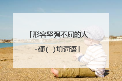 形容坚强不屈的人--硬( )填词语