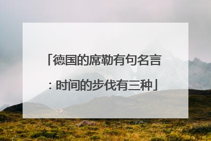 德国的席勒有句名言：时间的步伐有三种