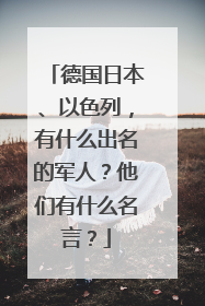 德国日本、以色列,有什么出名的军人?他们有什么名言?