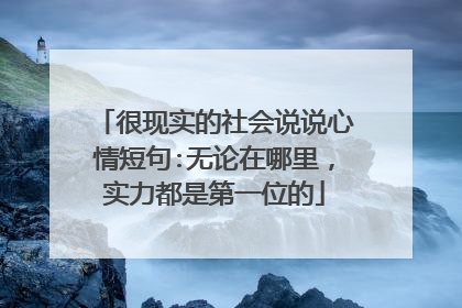 很现实的社会说说心情短句:无论在哪里，实力都是第一位的