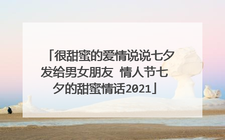 很甜蜜的爱情说说七夕发给男女朋友 情人节七夕的甜蜜情话2021