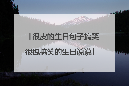 很皮的生日句子搞笑很拽搞笑的生日说说