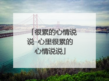 很累的心情说说 心里很累的心情说说
