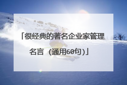 很经典的著名企业家管理名言 (通用60句)
