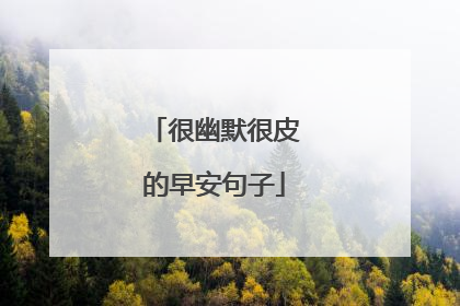 很幽默很皮的早安句子