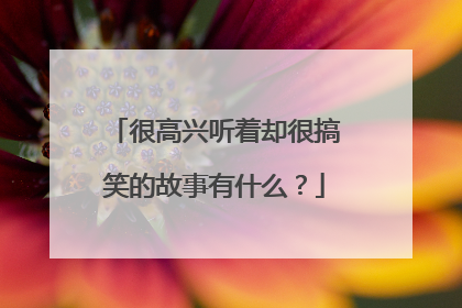 很高兴听着却很搞笑的故事有什么？