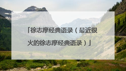 徐志摩经典语录(最近很火的徐志摩经典语录)