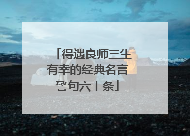 得遇良师三生有幸的经典名言警句六十条