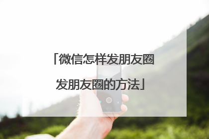 微信怎样发朋友圈 发朋友圈的方法