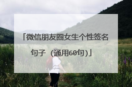 微信朋友圈女生个性签名句子 (通用60句)