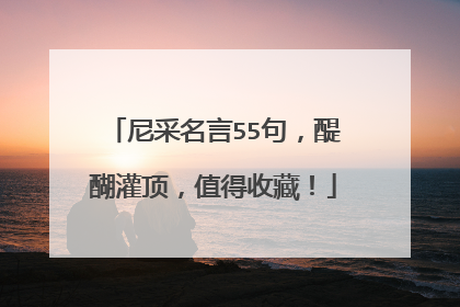 尼采名言55句,醍醐灌顶,值得收藏!
