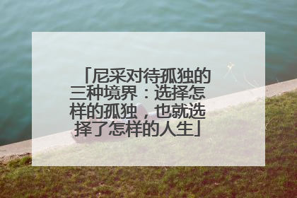 尼采对待孤独的三种境界：选择怎样的孤独，也就选择了怎样的人生