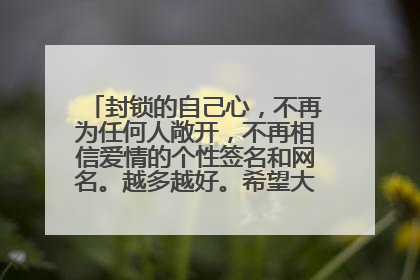 封锁的自己心，不再为任何人敞开，不再相信爱情的个性签名和网名。越多越好。希望大家帮帮我~谢谢