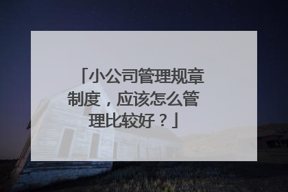 小公司管理规章制度,应该怎么管理比较好?