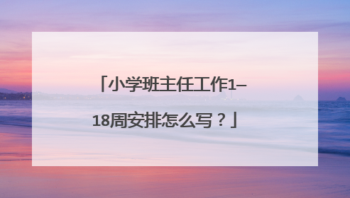 小学班主任工作1—18周安排怎么写？