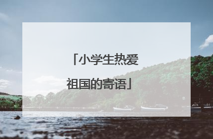 小学生热爱祖国的寄语