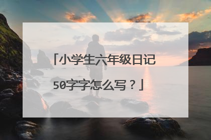 小学生六年级日记50字字怎么写？