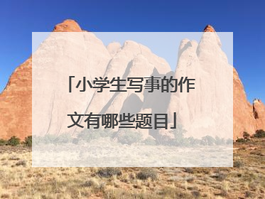 小学生写事的作文有哪些题目