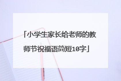 小学生家长给老师的教师节祝福语简短10字