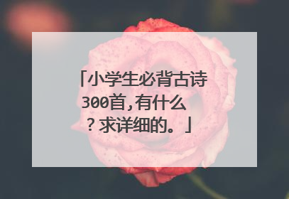 小学生必背古诗300首,有什么？求详细的。