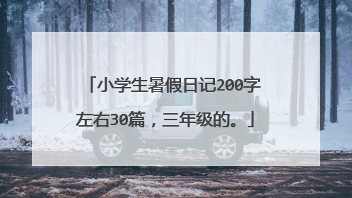 小学生暑假日记200字左右30篇,三年级的。