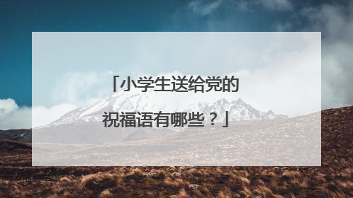 小学生送给党的祝福语有哪些?