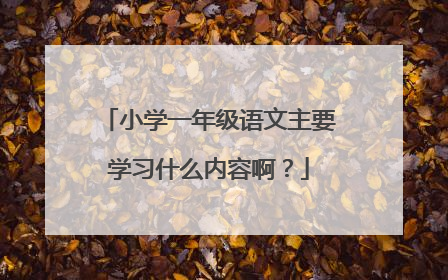 小学一年级语文主要学习什么内容啊?
