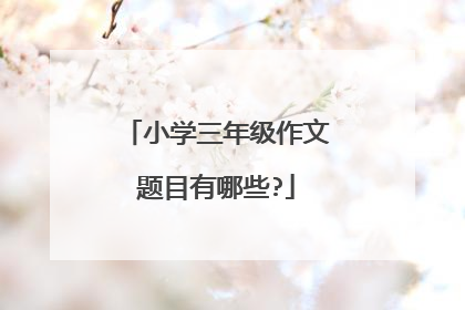 小学三年级作文题目有哪些?