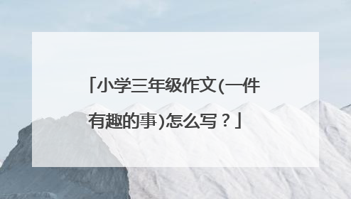 小学三年级作文(一件有趣的事)怎么写?