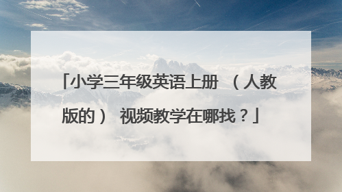 小学三年级英语上册 (人教版的) 视频教学在哪找?