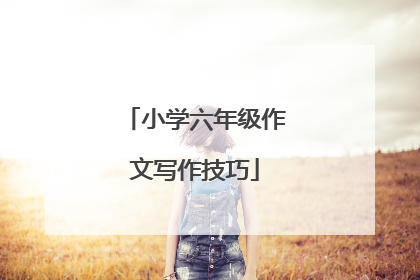 小学六年级作文写作技巧