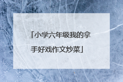 小学六年级我的拿手好戏作文炒菜