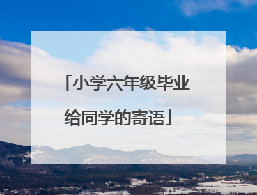 小学六年级毕业给同学的寄语