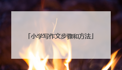 小学写作文步骤和方法