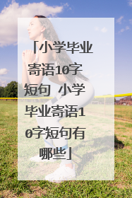 小学毕业寄语10字短句 小学毕业寄语10字短句有哪些