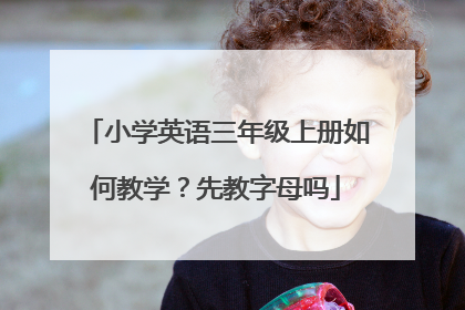 小学英语三年级上册如何教学?先教字母吗
